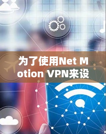 为了使用Net Motion VPN来设置企业内的移动VPN，您可以按照以下步骤进行