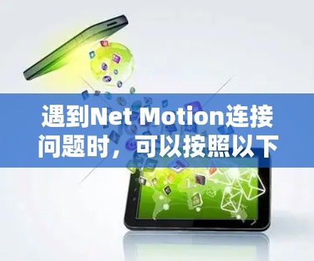 遇到Net Motion连接问题时，可以按照以下步骤进行排查和解决