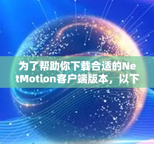 为了帮助你下载合适的NetMotion客户端版本，以下是详细的步骤和建议