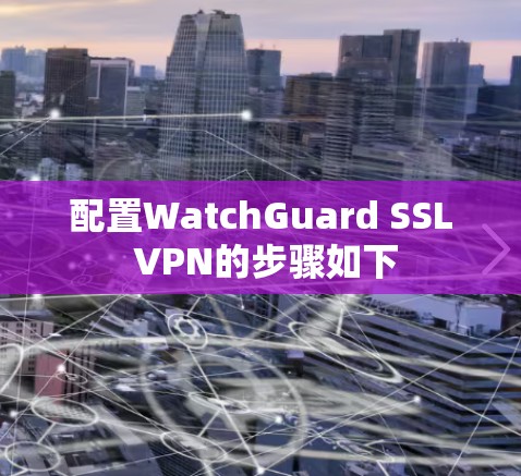 配置WatchGuard SSL VPN的步骤如下