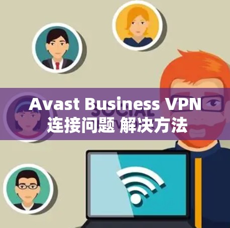Avast Business VPN 连接问题 解决方法