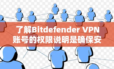了解Bitdefender VPN账号的权限说明是确保安全使用软件的第一步。以下是对权限说明的详细分析