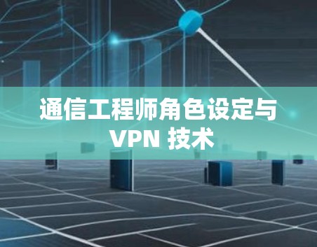 通信工程师角色设定与 VPN 技术