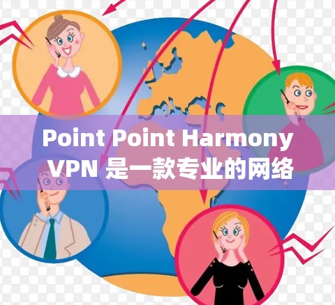 Point Point Harmony VPN 是一款专业的网络过滤软件，适用于企业用户访问远程服务器或Web服务器。以下是一步步的使用指南