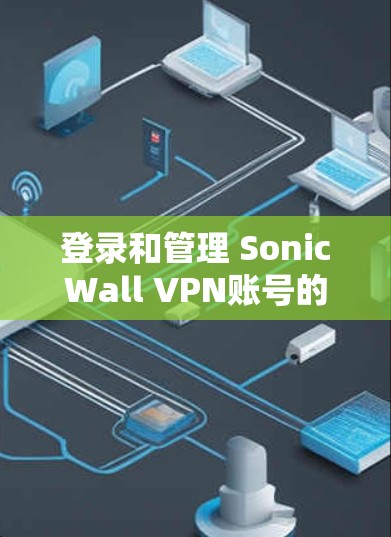登录和管理 SonicWall VPN账号的步骤如下