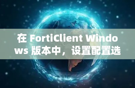 在 FortiClient Windows 版本中，设置配置选项是通过命令行界面进行的。以下是一步一步的指导
