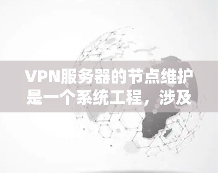 VPN服务器的节点维护是一个系统工程，涉及多个步骤和操作，确保服务器的稳定性和安全。以下是一个详细且系统化的维护流程指南，帮助您理解和执行维护步骤