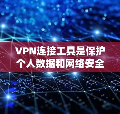 VPN连接工具是保护个人数据和网络安全的工具，通过加密连接和安全访问分析，可以有效防范信息泄露。以下是对VPN连接工具的系统学习和总结