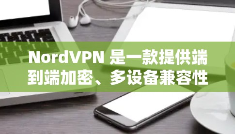 NordVPN 是一款提供端到端加密、多设备兼容性和多语言功能的VPN服务，支持在多个国家和地区使用。以下是关于NordVPN在中文和海外访问情况的详细介绍