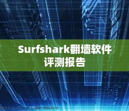 Surfshark翻墙软件评测报告