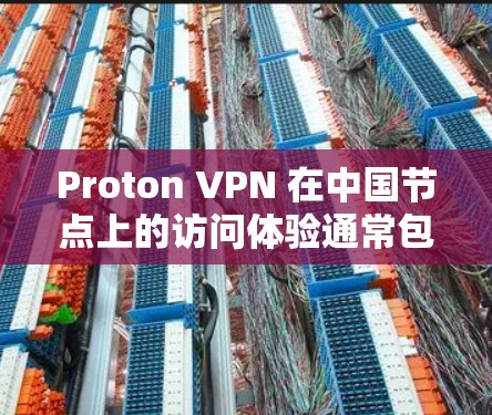 Proton VPN 在中国节点上的访问体验通常包括以下几个方面