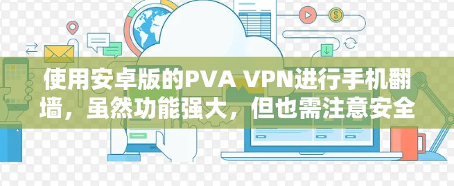 使用安卓版的PVA VPN进行手机翻墙，虽然功能强大，但也需注意安全问题。以下是详细的步骤指南