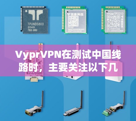 VyprVPN在测试中国线路时，主要关注以下几个方面
