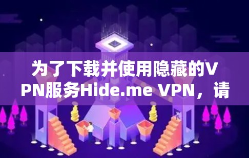 为了下载并使用隐藏的VPN服务Hide.me VPN，请按照以下步骤操作