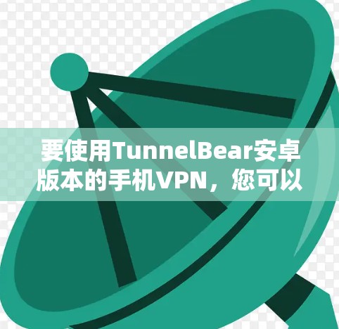 要使用TunnelBear安卓版本的手机VPN，您可以按照以下步骤操作
