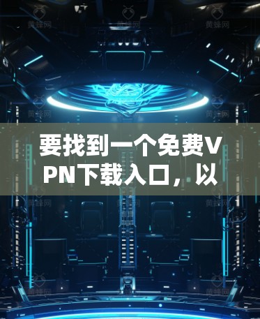 要找到一个免费VPN下载入口，以下是一些步骤和推荐