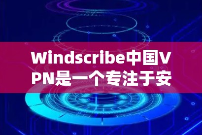 Windscribe中国VPN是一个专注于安全和隐私的中国公司开发的VPN工具。如果你正在测试或使用其服务，以下是一些关键信息和建议，帮助你更好地进行测试