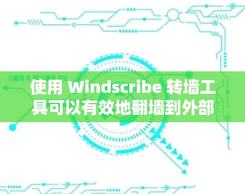 使用 Windscribe 转墙工具可以有效地翻墙到外部设备，如台式电脑或服务器。以下是对该工具的详细指南