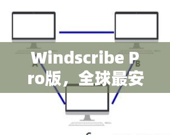 Windscribe Pro版，全球最安全的VPN解决方案