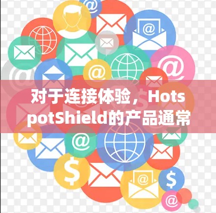 对于连接体验，HotspotShield的产品通常具有以下特点