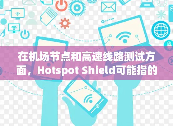 在机场节点和高速线路测试方面，Hotspot Shield可能指的是利用无线热点设备（如无线路由器、无线网络设备等）来覆盖机场节点和测试高速线路的性能。以下是关于这一主题的详细分析和建议