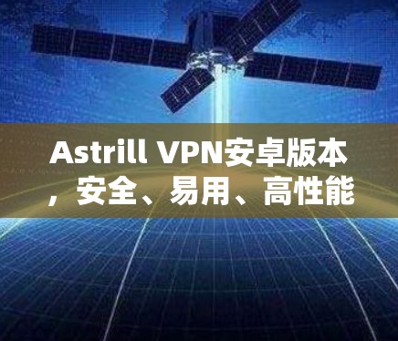 Astrill VPN安卓版本，安全、易用、高性能的通信工具