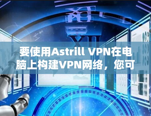要使用Astrill VPN在电脑上构建VPN网络，您可以按照以下步骤操作
