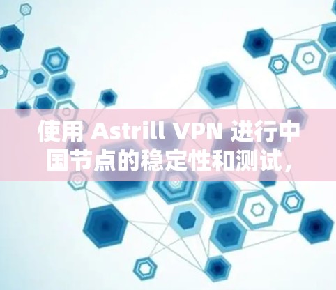 使用 Astrill VPN 进行中国节点的稳定性和测试，您可以按照以下步骤进行