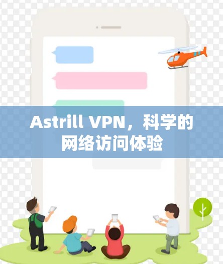 Astrill VPN，科学的网络访问体验