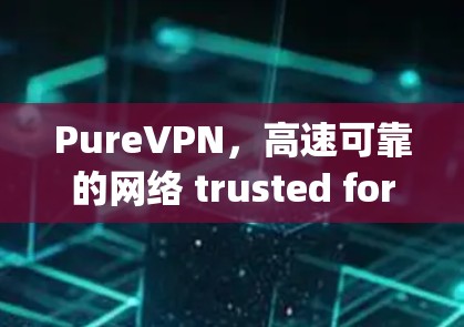 PureVPN，高速可靠的网络 trusted for your needs