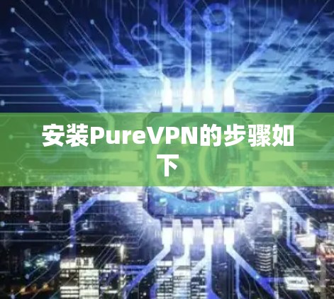 安装PureVPN的步骤如下