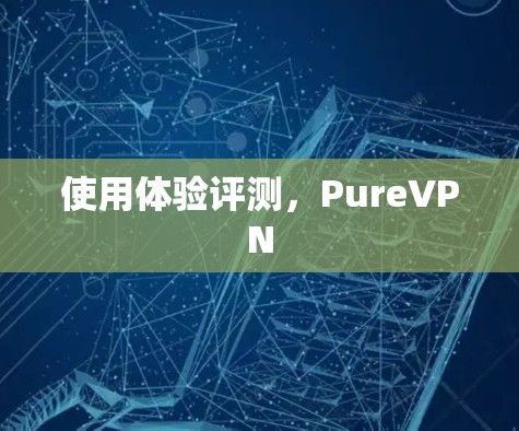使用体验评测，PureVPN