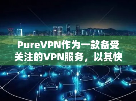 PureVPN作为一款备受关注的VPN服务，以其快速的网络连接和稳定的服务而闻名。以下是关于PureVPN的测试速度和VPN排行的详细分析