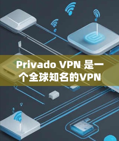 Privado VPN 是一个全球知名的VPN服务提供商，提供多种VPN解决方案，包括网页VPN、手机VPN以及云VPN服务。Privado VPN 的官网可以通过以下方式访问
