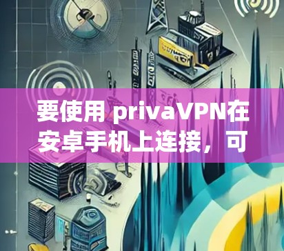 要使用 privaVPN在安卓手机上连接，可以按照以下步骤操作