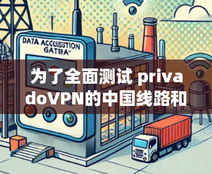 为了全面测试 privadoVPN的中国线路和海外访问体验，可以按照以下步骤进行