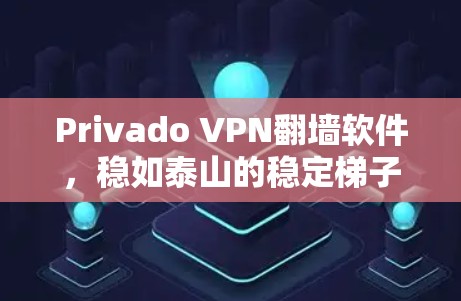 Privado VPN翻墙软件，稳如泰山的稳定梯子工具推荐