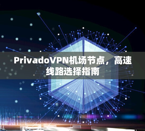 PrivadoVPN机场节点，高速线路选择指南