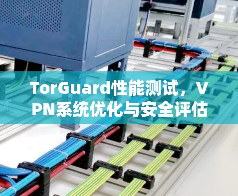TorGuard性能测试，VPN系统优化与安全评估