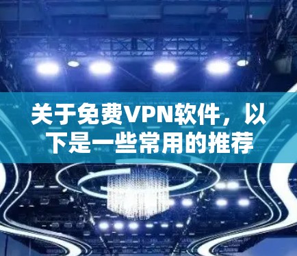 关于免费VPN软件，以下是一些常用的推荐