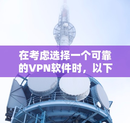 在考虑选择一个可靠的VPN软件时，以下是一些关键因素和推荐