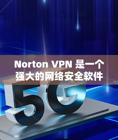 Norton VPN 是一个强大的网络安全软件，支持 Windows 1 和以下版本。以下是使用 Norton VPN Windows 的详细步骤