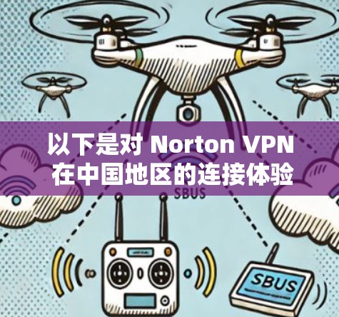 以下是对 Norton VPN 在中国地区的连接体验的分析