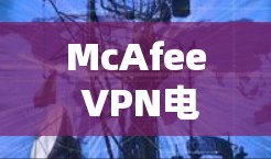 McAfee VPN电脑版｜Windows连接设置
