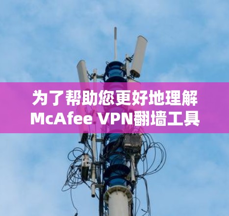 为了帮助您更好地理解McAfee VPN翻墙工具，以下是一些关键点的总结