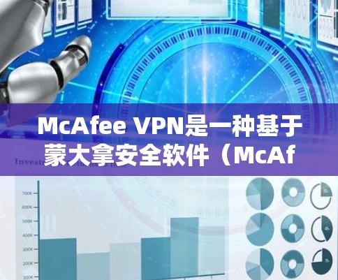 McAfee VPN是一种基于蒙大拿安全软件（McAfee）的VPN解决方案，旨在提供 secure、fast 和安全的网络访问。以下是关于McAfee VPN 的速度排行以及在不同网络中的性能比较