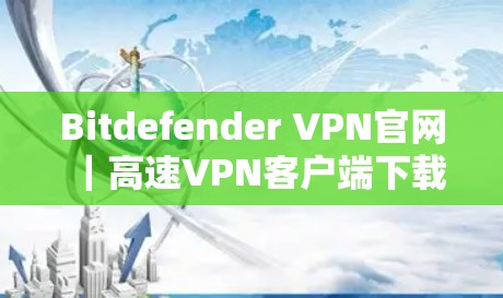 Bitdefender VPN官网｜高速VPN客户端下载