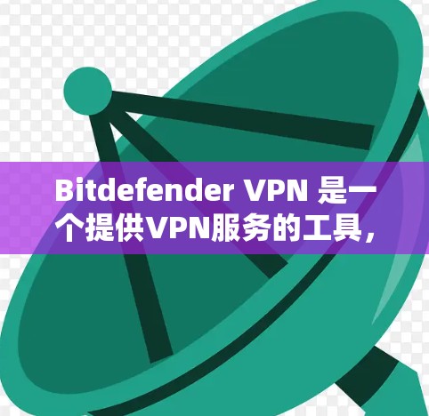 Bitdefender VPN 是一个提供VPN服务的工具，旨在保护您的网络和数据安全。如果你正在寻找一个适合的VPN下载入口和最新介绍，以下是一个详细的信息