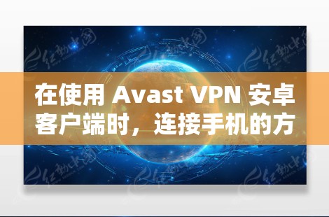 在使用 Avast VPN 安卓客户端时，连接手机的方法通常包括以下几种