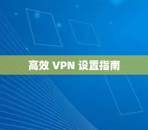 高效 VPN 设置指南
